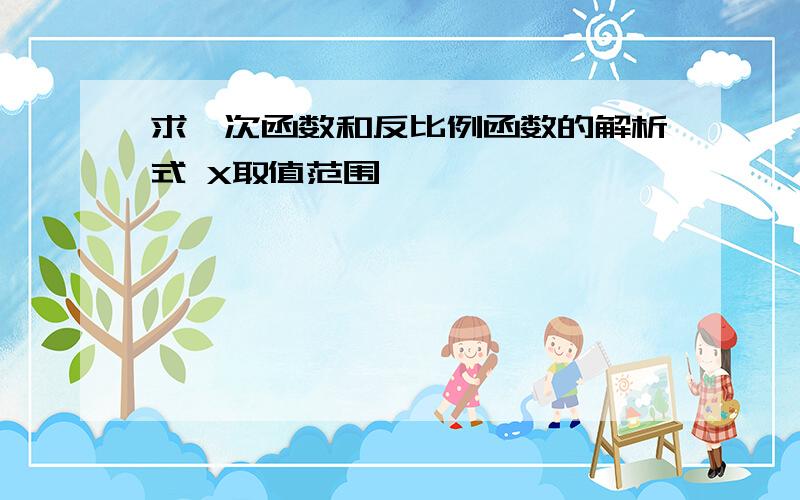 求一次函数和反比例函数的解析式 X取值范围