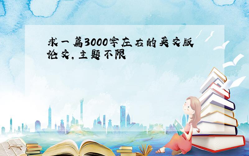 求一篇3000字左右的英文版论文,主题不限