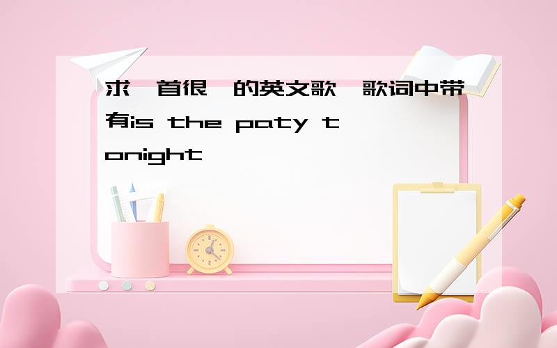 求一首很嗨的英文歌,歌词中带有is the paty tonight