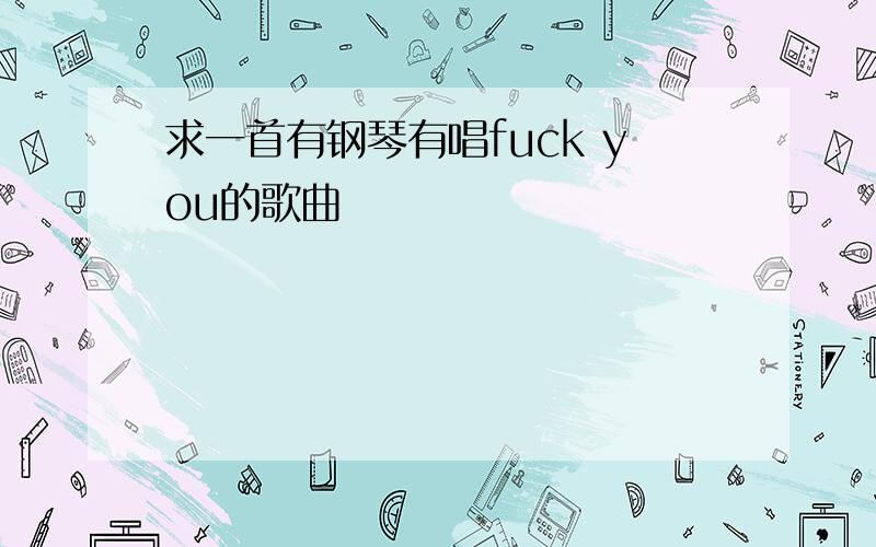 求一首有钢琴有唱fuck you的歌曲