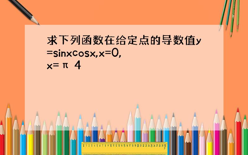 求下列函数在给定点的导数值y=sinxcosx,x=0,x=π 4