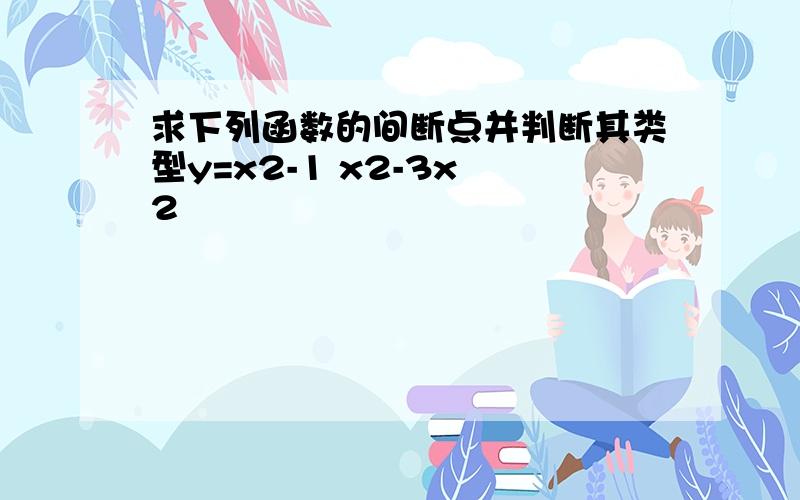 求下列函数的间断点并判断其类型y=x2-1 x2-3x 2