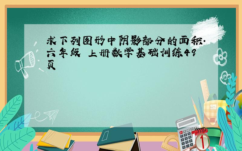 求下列图形中阴影部分的面积.六年级 上册数学基础训练49页