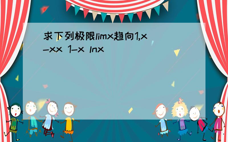 求下列极限limx趋向1,x-xx 1-x lnx