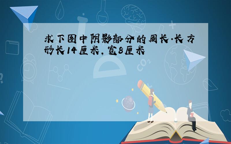 求下图中阴影部分的周长.长方形长14厘米,宽8厘米