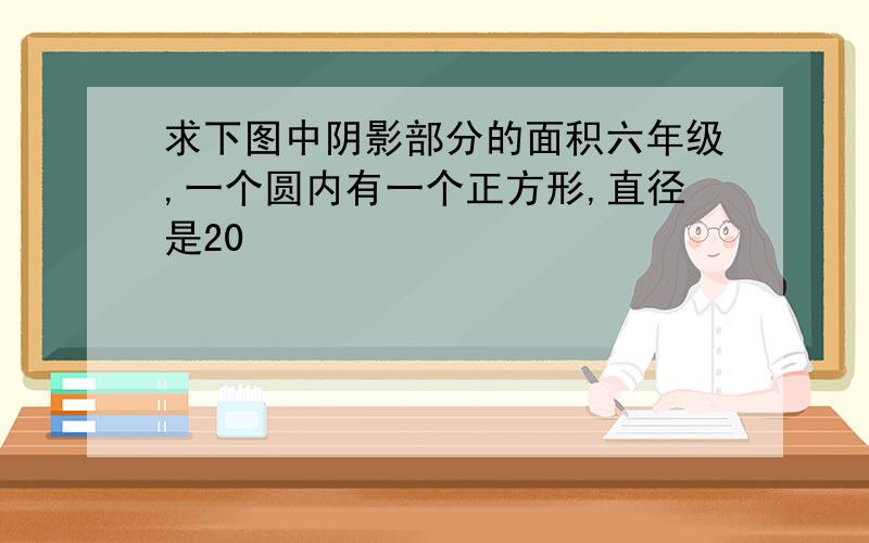 求下图中阴影部分的面积六年级,一个圆内有一个正方形,直径是20