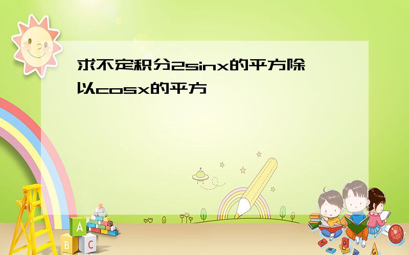 求不定积分2sinx的平方除以cosx的平方