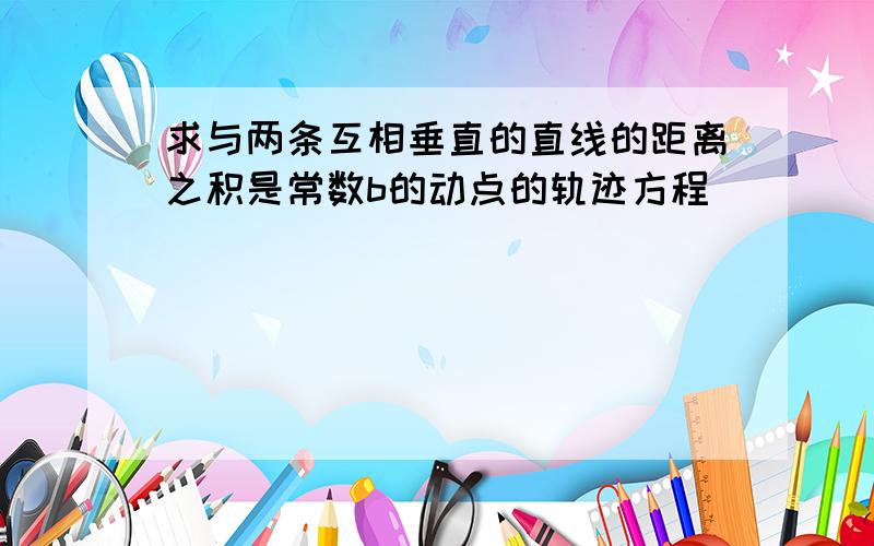 求与两条互相垂直的直线的距离之积是常数b的动点的轨迹方程