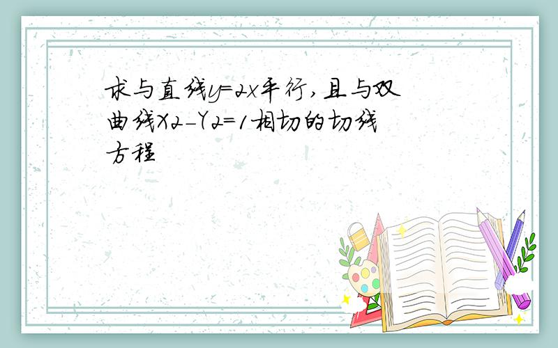 求与直线y=2x平行,且与双曲线X2-Y2=1相切的切线方程