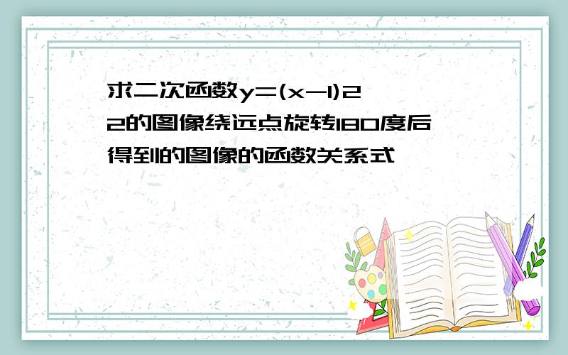 求二次函数y=(x-1)2 2的图像绕远点旋转180度后得到的图像的函数关系式