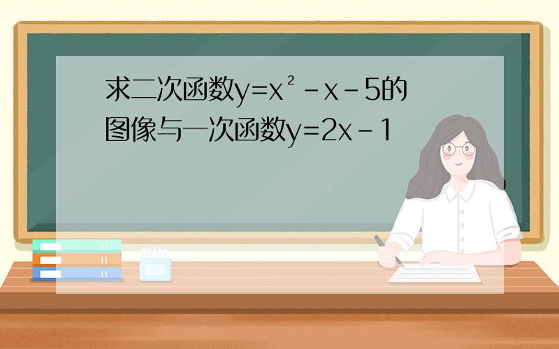 求二次函数y=x²-x-5的图像与一次函数y=2x-1