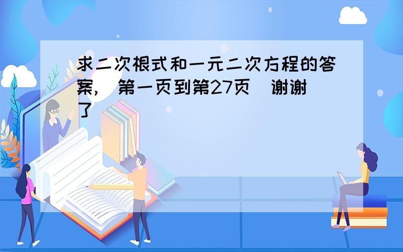 求二次根式和一元二次方程的答案,[第一页到第27页]谢谢了