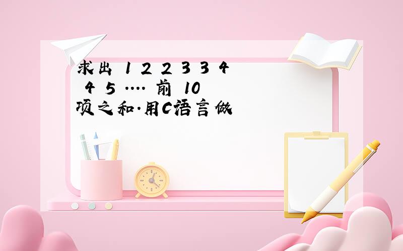 求出 1 2 2 3 3 4 4 5 .... 前 10项之和.用C语言做