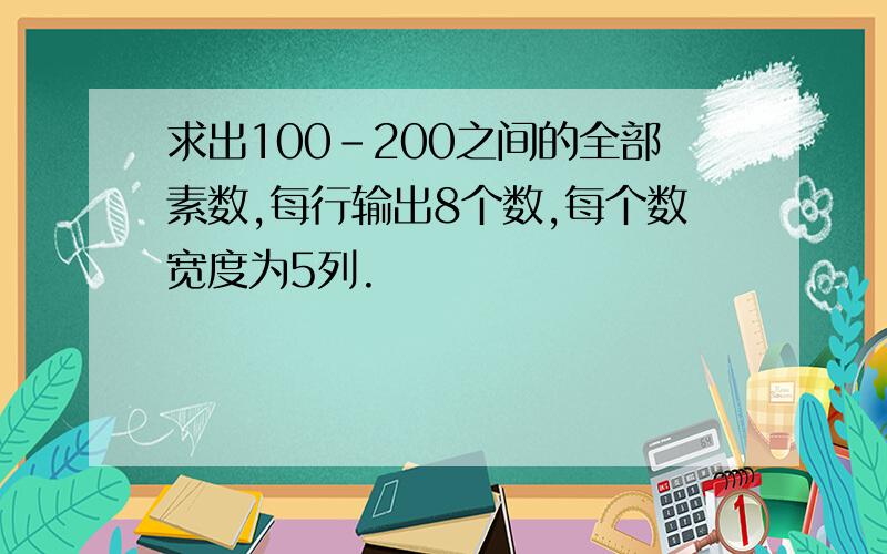 求出100-200之间的全部素数,每行输出8个数,每个数宽度为5列.