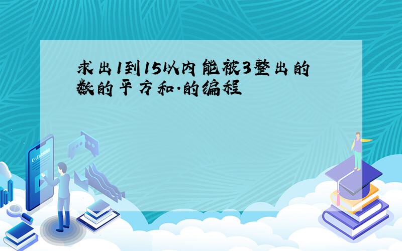 求出1到15以内能被3整出的数的平方和.的编程