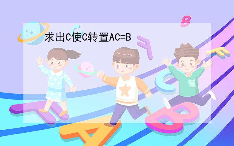 求出C使C转置AC=B