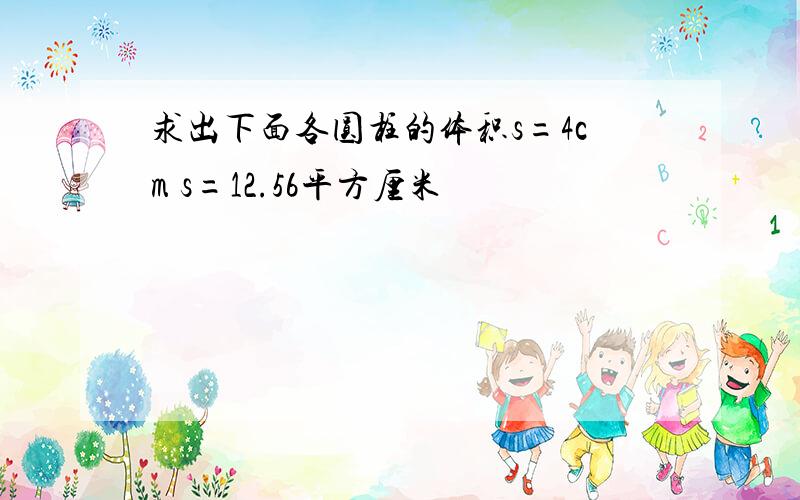 求出下面各圆柱的体积s=4cm s=12.56平方厘米