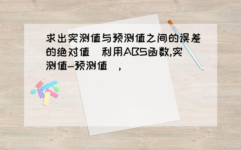 求出实测值与预测值之间的误差的绝对值(利用ABS函数,实测值-预测值),