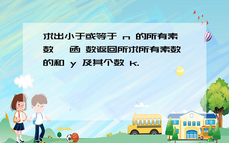 求出小于或等于 n 的所有素数, 函 数返回所求所有素数的和 y 及其个数 k.