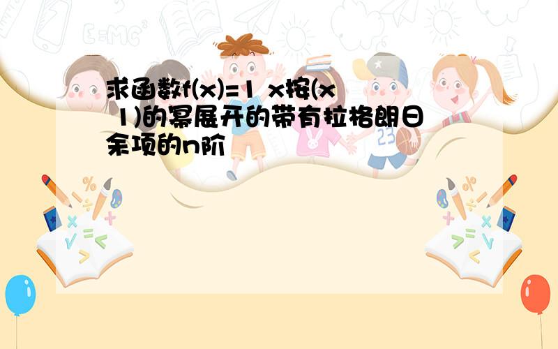 求函数f(x)=1 x按(x 1)的幂展开的带有拉格朗日余项的n阶