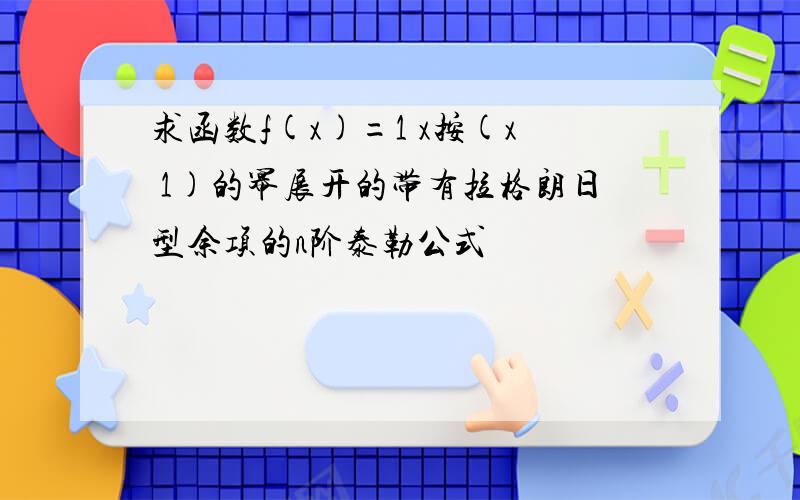 求函数f(x)=1 x按(x 1)的幂展开的带有拉格朗日型余项的n阶泰勒公式