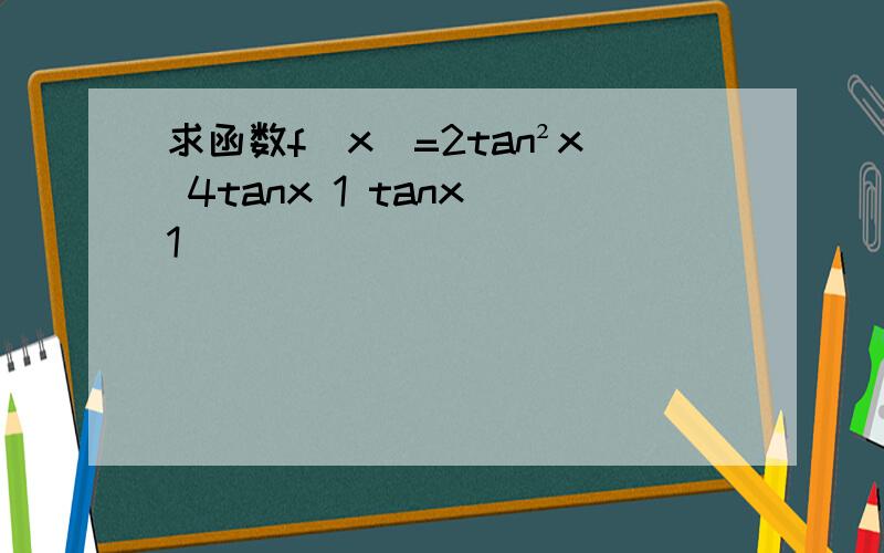 求函数f(x)=2tan²x 4tanx 1 tanx 1