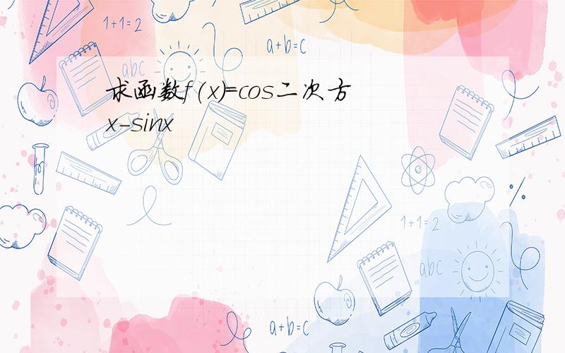 求函数f(x)=cos二次方x-sinx