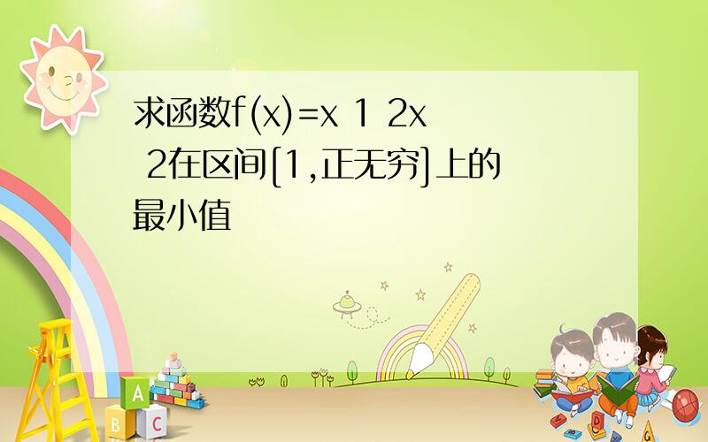 求函数f(x)=x 1 2x 2在区间[1,正无穷]上的最小值