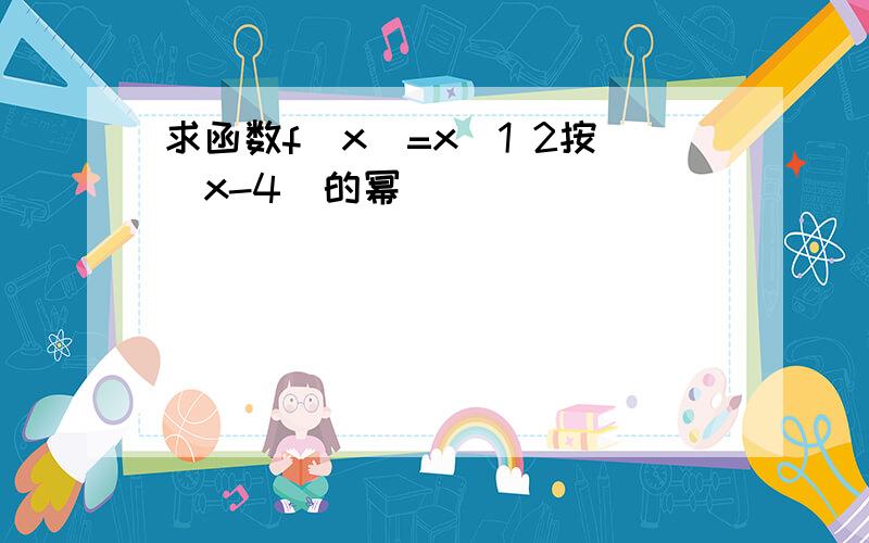 求函数f(x)=x^1 2按(x-4)的幂