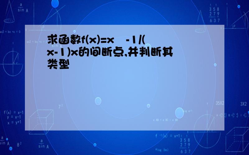 求函数f(x)=x²-1/(x-1)x的间断点,并判断其类型