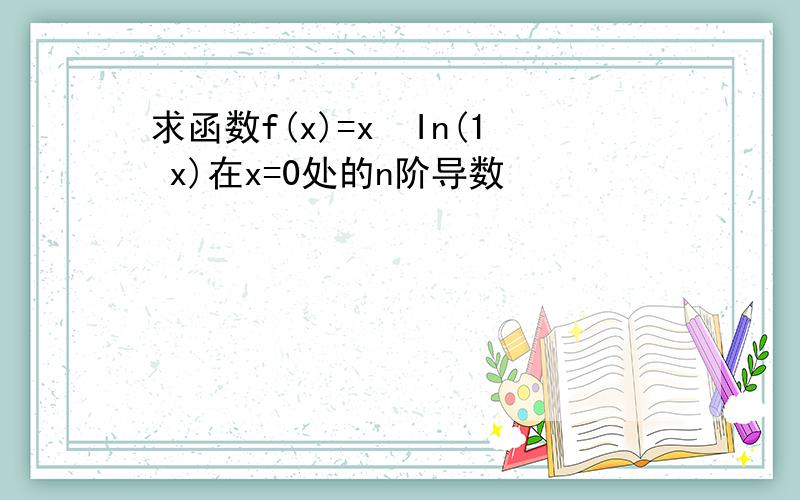 求函数f(x)=x²In(1 x)在x=0处的n阶导数