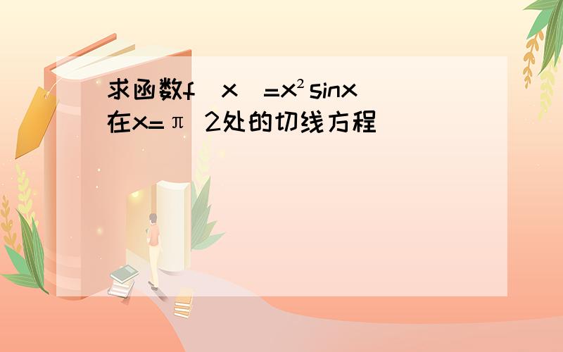 求函数f(x)=x²sinx在x=π 2处的切线方程