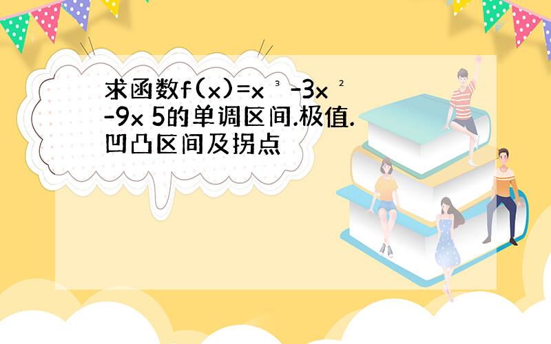 求函数f(x)=x³-3x²-9x 5的单调区间.极值.凹凸区间及拐点