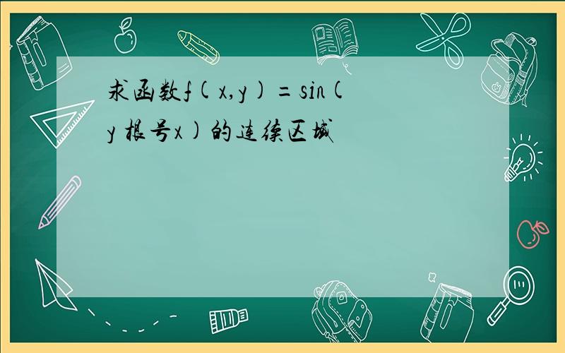 求函数f(x,y)=sin(y 根号x)的连续区域