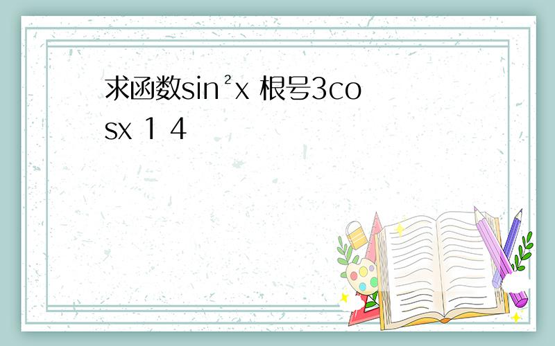 求函数sin²x 根号3cosx 1 4