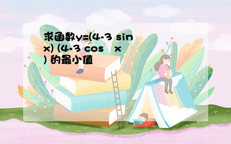 求函数y=(4-3 sin⁡x) (4-3 cos⁡x ) 的最小值