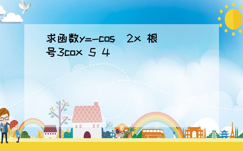 求函数y=-cos^2x 根号3cox 5 4