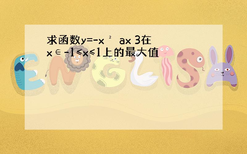 求函数y=-x² ax 3在x∈-1≤x≤1上的最大值