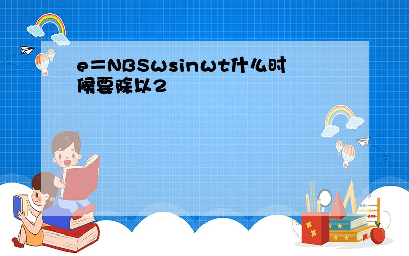 e＝NBSωsinωt什么时候要除以2