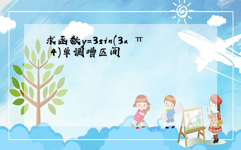 求函数y=3sin(3x π 4)单调增区间