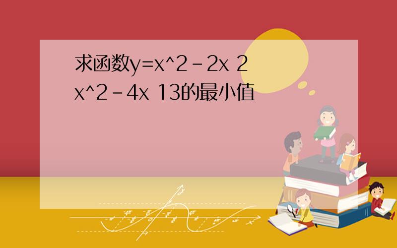 求函数y=x^2-2x 2 x^2-4x 13的最小值