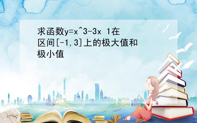 求函数y=x^3-3x 1在区间[-1,3]上的极大值和极小值