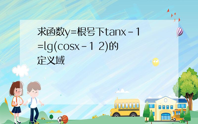 求函数y=根号下tanx-1=lg(cosx-1 2)的定义域