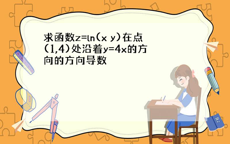 求函数z=ln(x y)在点(1,4)处沿着y=4x的方向的方向导数