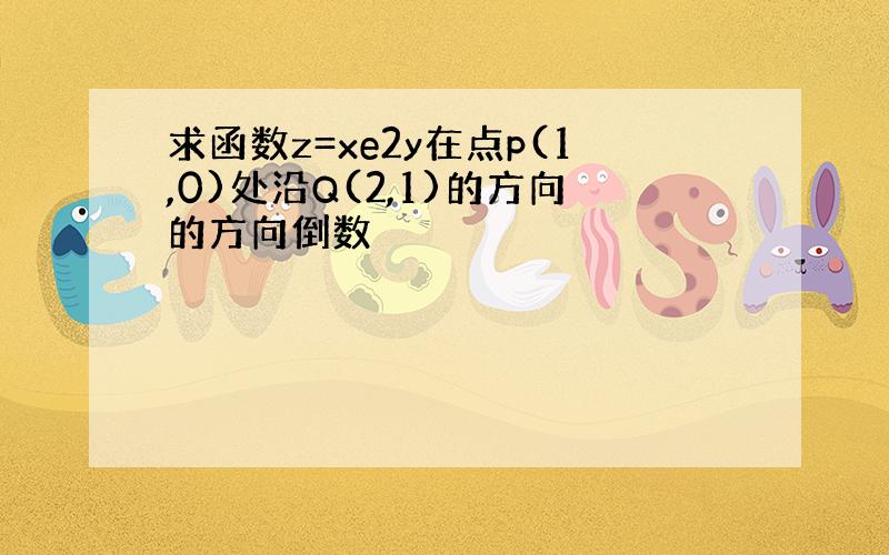 求函数z=xe2y在点p(1,0)处沿Q(2,1)的方向的方向倒数