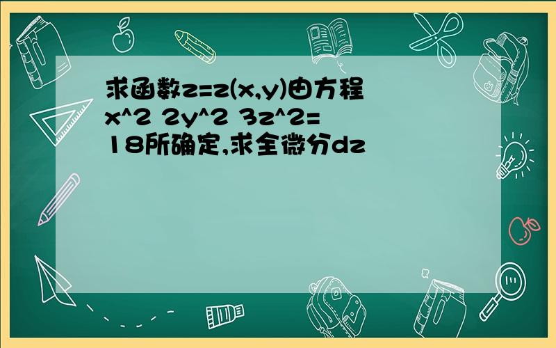 求函数z=z(x,y)由方程x^2 2y^2 3z^2=18所确定,求全微分dz