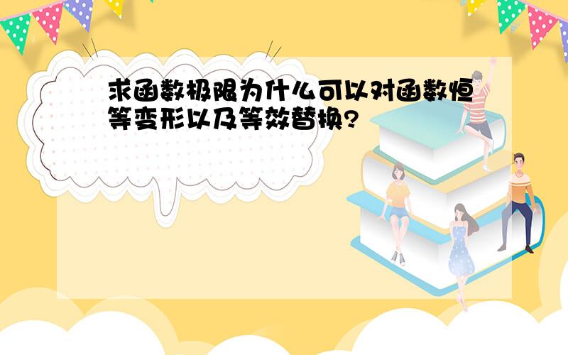 求函数极限为什么可以对函数恒等变形以及等效替换?