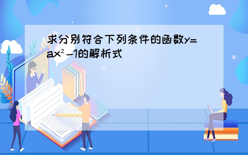 求分别符合下列条件的函数y=ax²-1的解析式