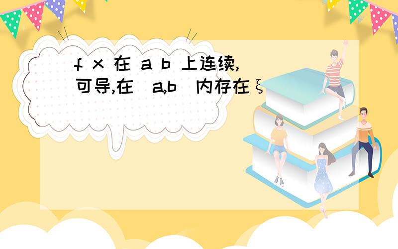 f x 在 a b 上连续,可导,在(a,b)内存在ξ