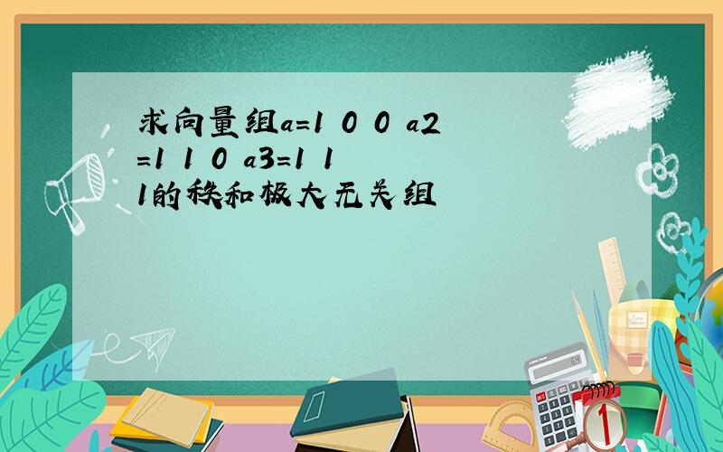 求向量组a=1 0 0 a2=1 1 0 a3=1 1 1的秩和极大无关组